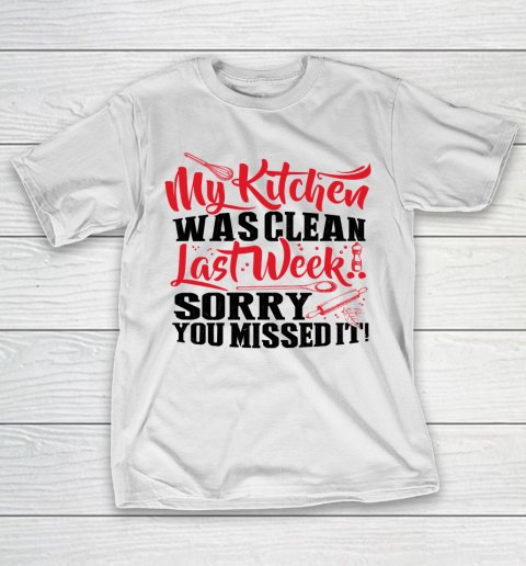 Mother's Day Funny Gift Ideas Apparel  MY KITCHEN WAS CLEAN LAST WEEK SORRY YOU MISSED IT T Shirt T-Shirt