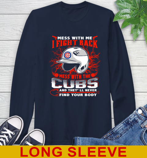 MLB Baseball Chicago Cubs Mess With Me I Fight Back Mess With My Team And They'll Never Find Your Body Shirt Long Sleeve T-Shirt 3