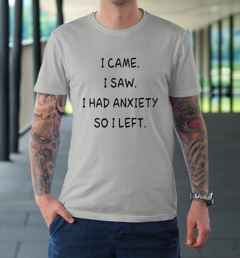 I Came I Saw I Had Anxiety So I Left T-Shirt 8