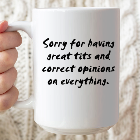 Sorry For Having Great Tits And Correct Opinions Ceramic Mug 15oz