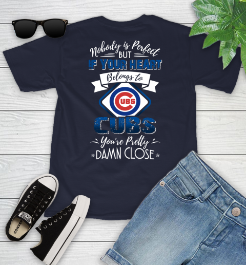 MLB Baseball Chicago Cubs Nobody Is Perfect But If Your Heart Belongs To Cubs You're Pretty Damn Close Shirt Youth T-Shirt 2