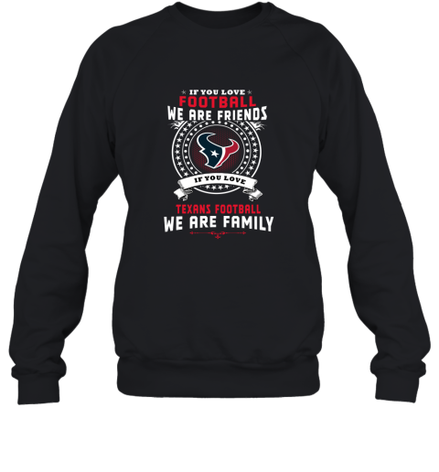 Love Football We Are Friends Love Texans We Are Family Sweatshirt