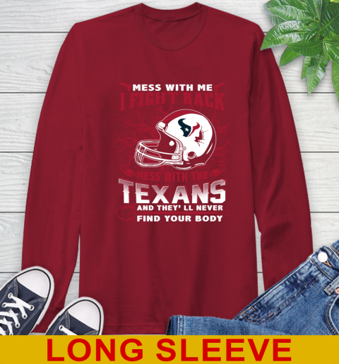 NFL Football Houston Texans Mess With Me I Fight Back Mess With My Team And They'll Never Find Your Body Shirt Long Sleeve T-Shirt 9
