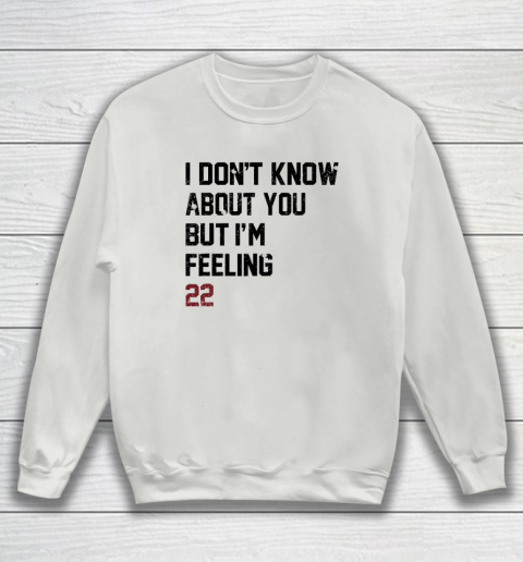 I Don't Know About You But I'm Feeling 22 Sweatshirt 3
