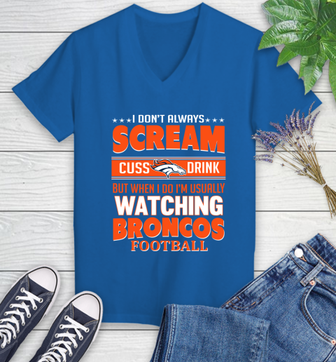 Denver Broncos NFL Football I Scream Cuss Drink When I'm Watching My Team Women's V-Neck T-Shirt 10