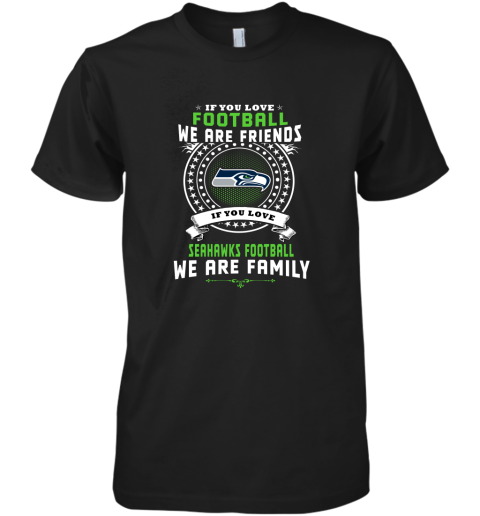 Love Football We Are Friends Love Seahawks We Are Family Premium Men's T-Shirt