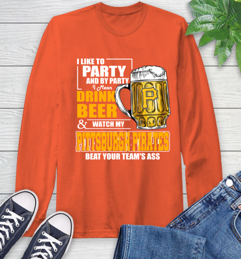 MLB I Like To Party And By Party I Mean Drink Beer And Watch My Pittsburgh Pirates Beat Your Team's Ass Baseball Long Sleeve T-Shirt 4