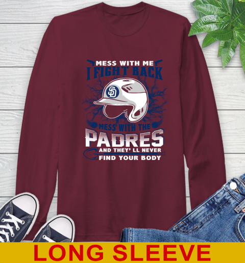 MLB Baseball San Diego Padres Mess With Me I Fight Back Mess With My Team And They'll Never Find Your Body Shirt Long Sleeve T-Shirt 7