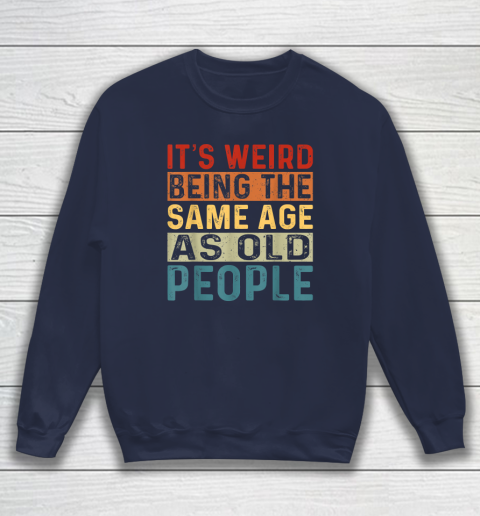 It's Weird Being The Same Age As Old People Retro Sarcastic Sweatshirt 2