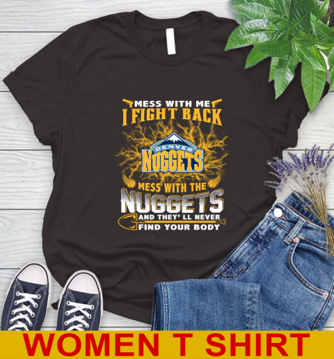 NBA Basketball Denver Nuggets Mess With Me I Fight Back Mess With My Team And They'll Never Find Your Body Shirt Women's T-Shirt 9