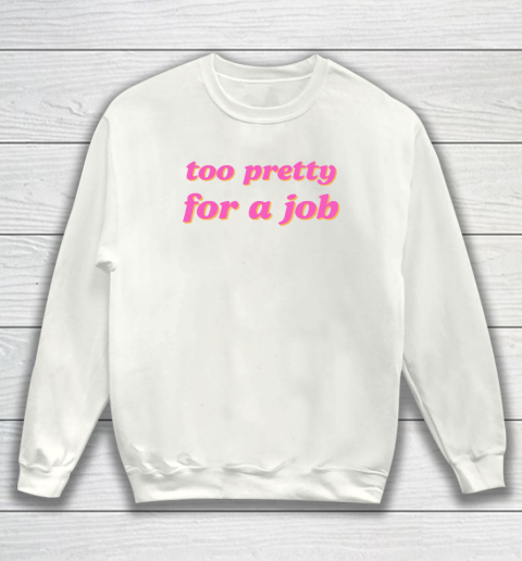 Too Pretty For A Job Sweatshirt