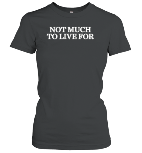Not Much To Live For Women's T-Shirt