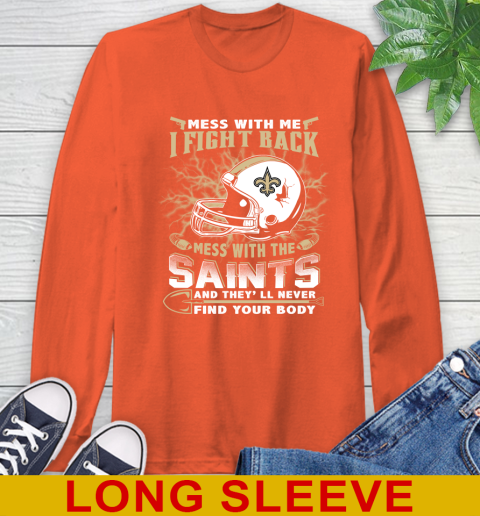 NFL Football New Orleans Saints Mess With Me I Fight Back Mess With My Team And They'll Never Find Your Body Shirt Long Sleeve T-Shirt 4