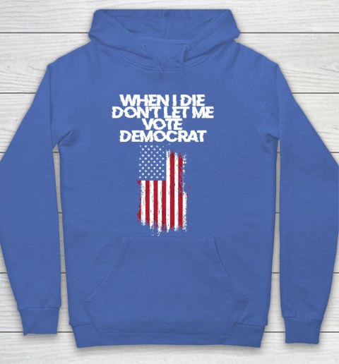 When I Die Don't Let Me Vote Democrat Funny Vote Democrat Hoodie 6