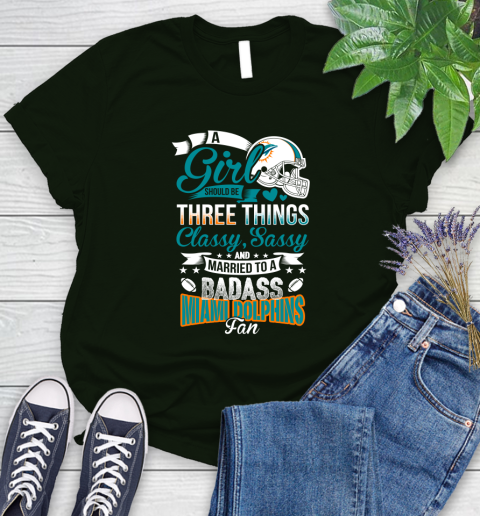 Miami Dolphins NFL Football A Girl Should Be Three Things Classy Sassy And A Be Badass Fan Women's T-Shirt 6