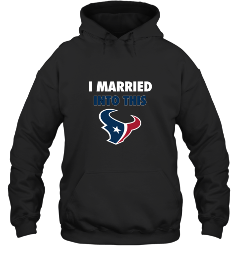 I Married Into This Houston Texans Football NFL Hoodie
