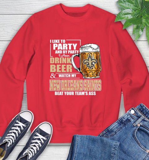 NFL I Like To Party And By Party I Mean Drink Beer and Watch My New Orleans Saints Beat Your Team's Ass Football Sweatshirt 10