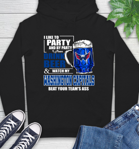 NHL I Like To Party And By Party I Mean Drink Beer And Watch My Washington Capitals Beat Your Team's Ass Hockey Hoodie