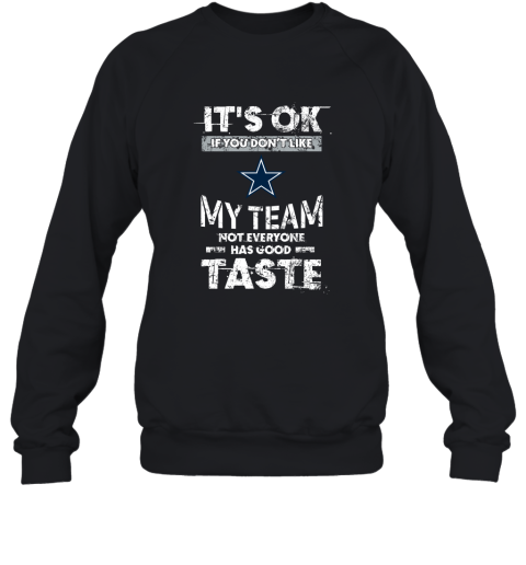 Dallas Cowboys Nfl Football Its Ok If You Dont Like My Team Not Everyone Has Good Taste Sweatshirt