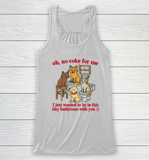 Oh No Coke For Me I Just Wanted To Be In This Tiny Bathroom With You Cat Racerback Tank