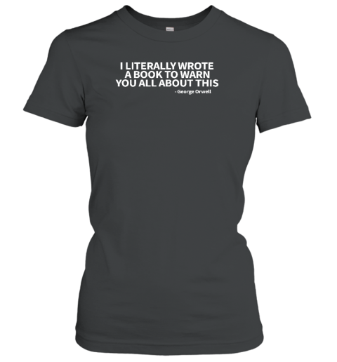 I Literally Wrote A Book To Warn You All About This George Orwell Women's T