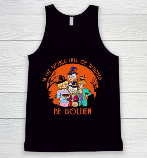 Golden Girls Tshirt In the world full of witch be Golden girls Halloween Tank Top