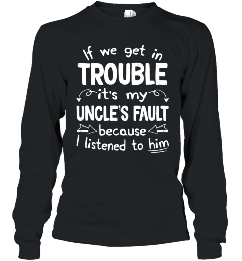If We Get In Trouble It's My Uncle's Fault Long Sleeve T-Shirt