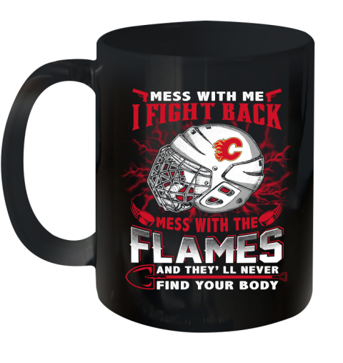 NHL Hockey Calgary Flames Mess With Me I Fight Back Mess With My Team And They'll Never Find Your Body Shirt Ceramic Mug 11oz