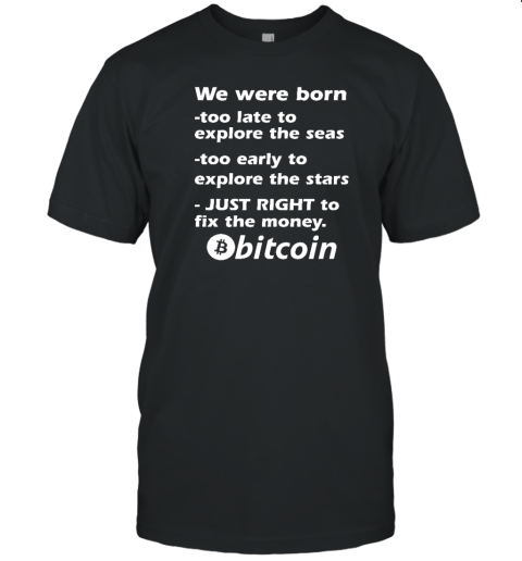 Bitcoin Magazine We Were Born Too Late To Explore The Seas Too Early To Explore The Stars Just Right To Fix The Money Bitcoin T