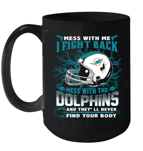 NFL Football Miami Dolphins Mess With Me I Fight Back Mess With My Team And They'll Never Find Your Body Shirt Ceramic Mug 15oz