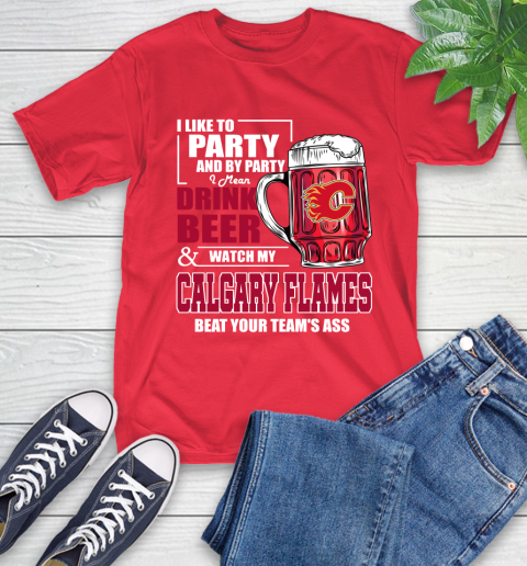 NHL I Like To Party And By Party I Mean Drink Beer And Watch My Calgary Flames Beat Your Team's Ass Hockey T-Shirt 11