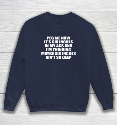 Peg Me Now It's Six Inches In My Ass And I'm Thinking Maybe Six Inches Ain't So Deep Sweatshirt 2
