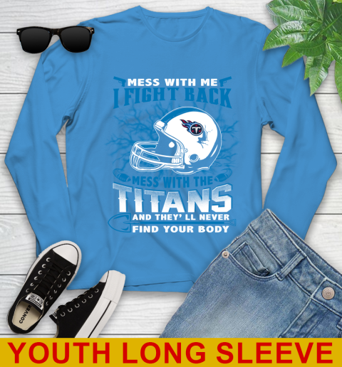 NFL Football Tennessee Titans Mess With Me I Fight Back Mess With My Team And They'll Never Find Your Body Shirt Youth Long Sleeve 8