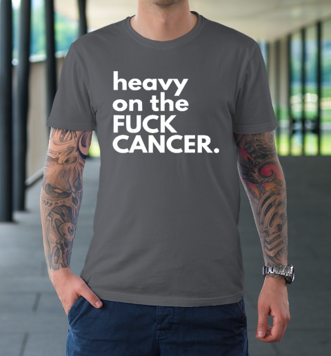 Heavy On The Fuck Cancer T-Shirt 6