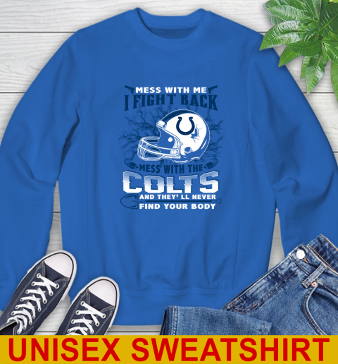 NFL Football Indianapolis Colts Mess With Me I Fight Back Mess With My Team And They'll Never Find Your Body Shirt Sweatshirt 11