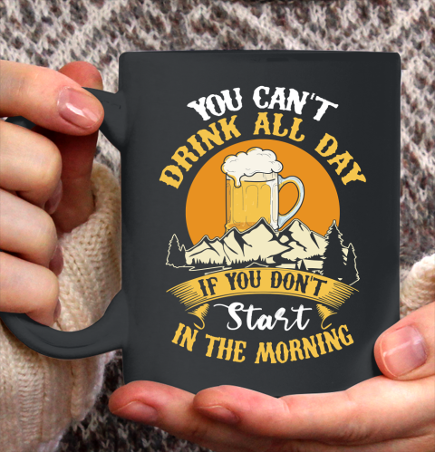 Beer Lover Funny Shirt You Can't Drink All Day If You Don't Start In The Morning Ceramic Mug 11oz