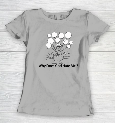 Cookie Monster Why Does God Hate Me Women's T-Shirt 7