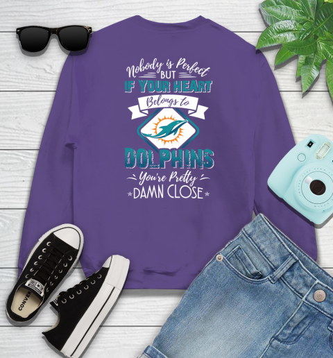 NFL Football Miami Dolphins Nobody Is Perfect But If Your Heart Belongs To Dolphins You're Pretty Damn Close Shirt Sweatshirt 4