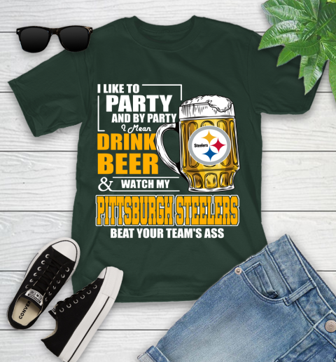 NFL I Like To Party And By Party I Mean Drink Beer and Watch My Pittsburgh Steelers Beat Your Team's Ass Football Youth T-Shirt 5