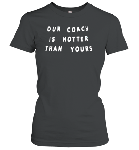 Our coach is hotter than yours Women's T-Shirt