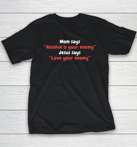 Mom Says Alcohol Is Your Enemy  Jesus Says Love Your Enemy Youth T-Shirt