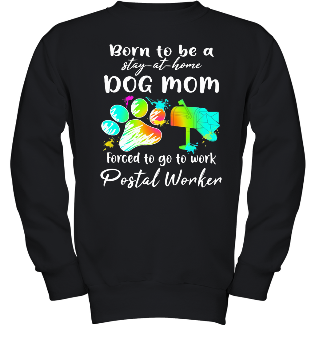 Born To Be A Stay At Home Dog Mom Forced To Go To Work Postal Worker Paw Youth Sweatshirt