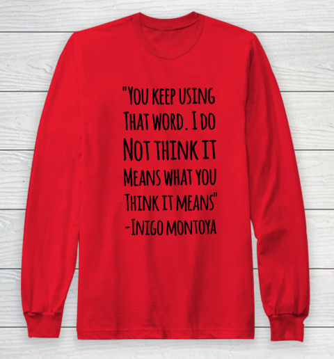 You keep using that word. I don't think it means what you think it means Long Sleeve T-Shirt 7