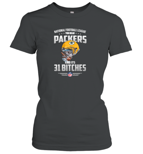 NFL You Mean Packers And Its 31 Bitches Green Bay Women's T-Shirt