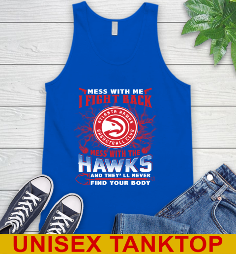 NBA Basketball NBA Basketball Atlanta Hawks Mess With Me I Fight Back Mess With My Team And They'll Never Find Your Body Shirt Tank Top 4