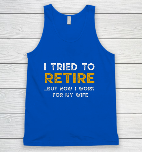 I Tried To Retire But Now I Work For My Wife Funny Tank Top 4