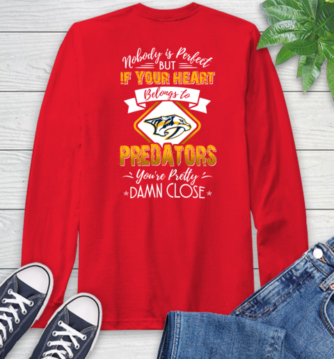 NHL Hockey Nashville Predators Nobody Is Perfect But If Your Heart Belongs To Predators You're Pretty Damn Close Shirt Long Sleeve T-Shirt 12
