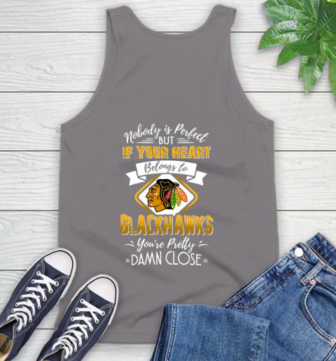 NHL Hockey Chicago Blackhawks Nobody Is Perfect But If Your Heart Belongs To Blackhawks You're Pretty Damn Close Shirt Tank Top 6