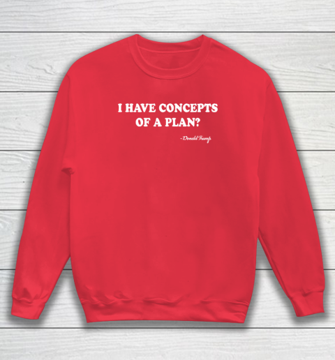 I Have Concepts Of A Plan Donald Trump Sweatshirt 6