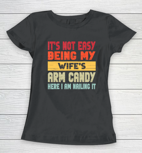 It's Not Easy Being My Wife's Arm Candy Here I Am Nailing it Women's T-Shirt